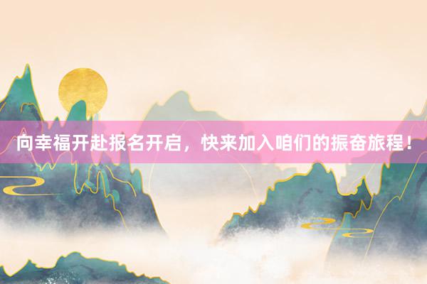 向幸福开赴报名开启，快来加入咱们的振奋旅程！