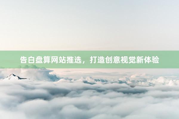 告白盘算网站推选，打造创意视觉新体验