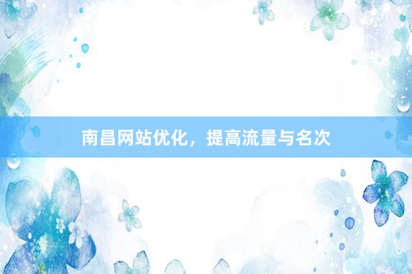 南昌网站优化，提高流量与名次
