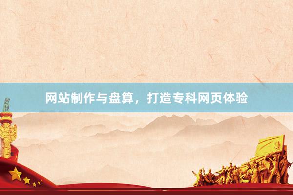 网站制作与盘算，打造专科网页体验