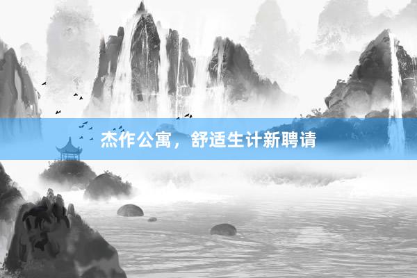 杰作公寓，舒适生计新聘请