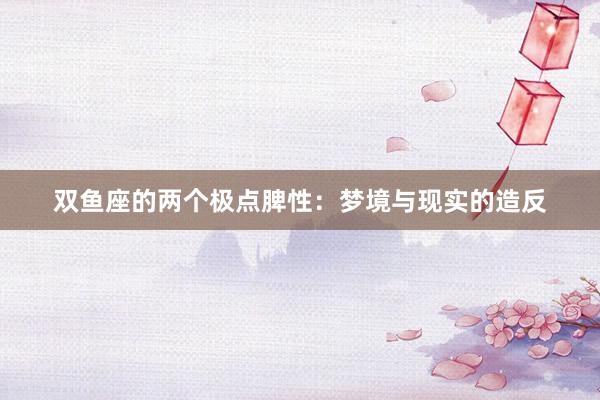 双鱼座的两个极点脾性：梦境与现实的造反