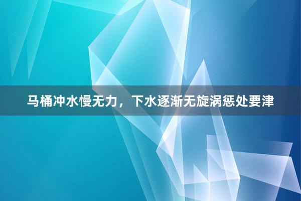 马桶冲水慢无力，下水逐渐无旋涡惩处要津