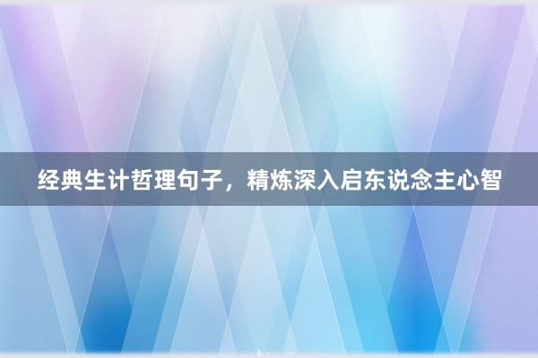 经典生计哲理句子，精炼深入启东说念主心智