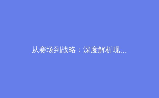 从赛场到战略：深度解析现代体育竞技的商业化转型与未来趋势 - 4