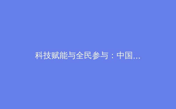 科技赋能与全民参与：中国体育产业的双引擎驱动新时代 - 3
