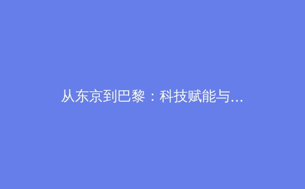 从东京到巴黎：科技赋能与人文回归如何重塑现代体育叙事 - 2