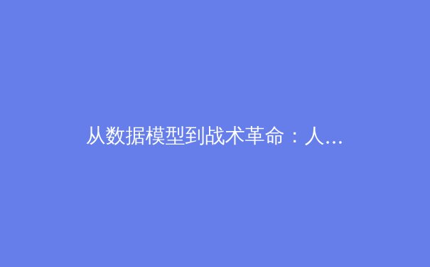从数据模型到战术革命：人工智能如何重塑现代足球格局 - 2